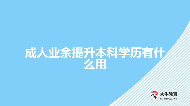 成人業(yè)余提升本科學(xué)歷有什么用