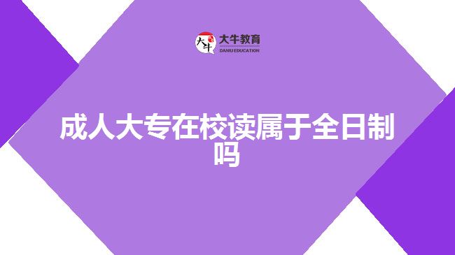 成人大專在校讀屬于全日制嗎