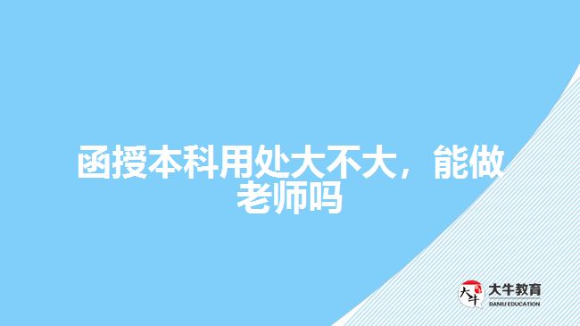 函授本科用處大不大，能做老師嗎