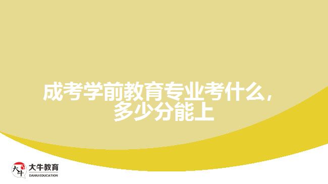 成考學前教育專業(yè)考什么，多少分能上