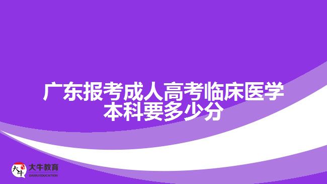 廣東報(bào)考成人高考臨床醫(yī)學(xué)本科要多少分