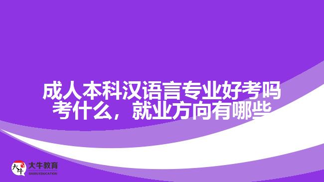 成人本科漢語(yǔ)言專業(yè)好考嗎考什么，就業(yè)方向有哪些