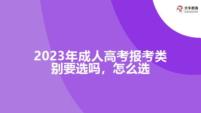 2023年成人高考報考類別要選嗎，怎么選