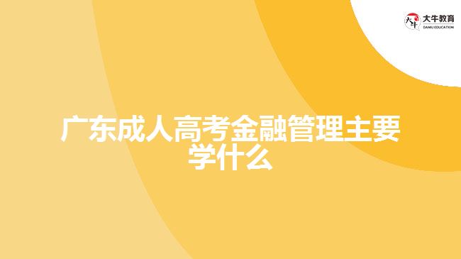 廣東成人高考金融管理主要學什么