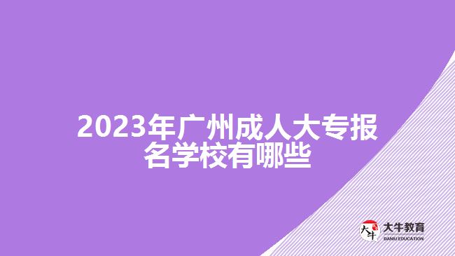 2023年廣州成人大專報名學校有哪些