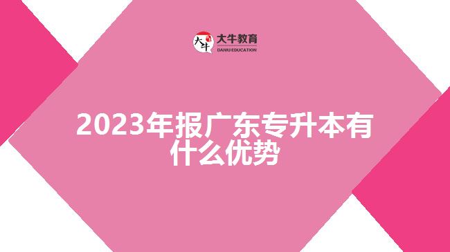 2023年報(bào)廣東專(zhuān)升本有什么優(yōu)勢(shì)