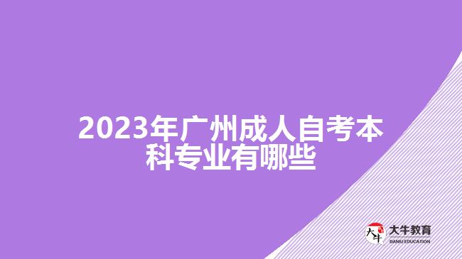 2023年廣州成人自考本科專業(yè)有哪些