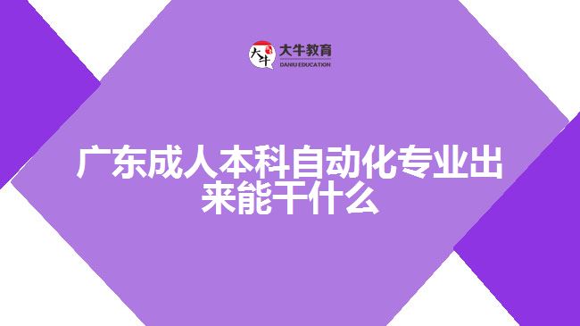 廣東成人本科自動化專業(yè)出來能干什么