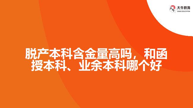 脫產(chǎn)本科含金量高嗎，和函授本科、業(yè)余本科哪個好