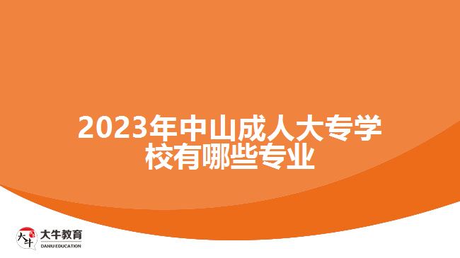 2023年中山成人大專學(xué)校有哪些專業(yè)