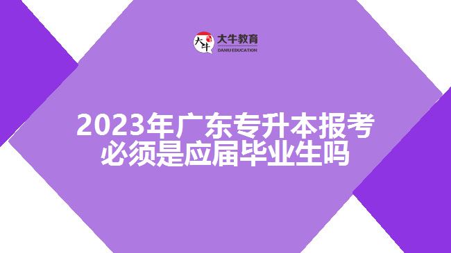 廣東專升本報(bào)考必須是應(yīng)屆畢業(yè)生嗎