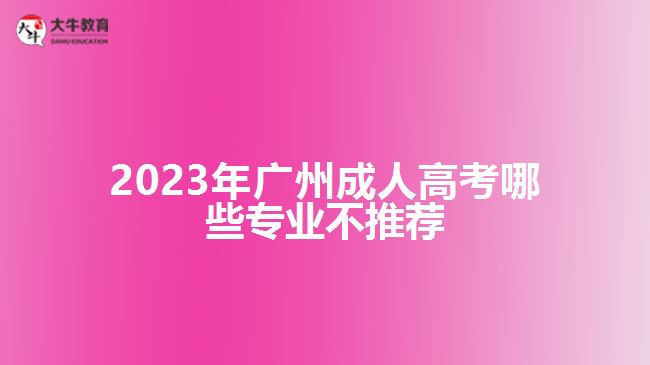 2023年廣州成人高考哪些專業(yè)不推薦