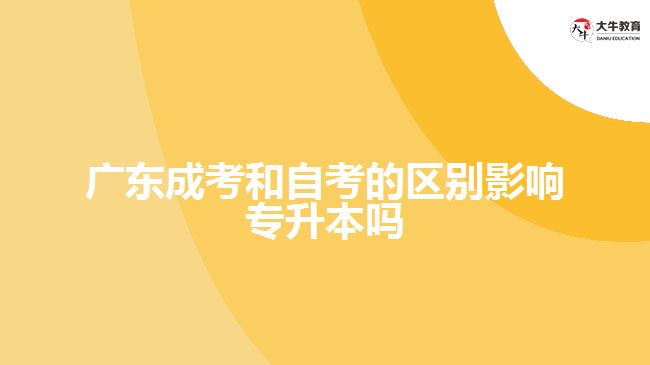 廣東成考和自考的區(qū)別影響專升本嗎