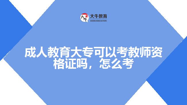 成人教育大專可以考教師資格證嗎，怎么考