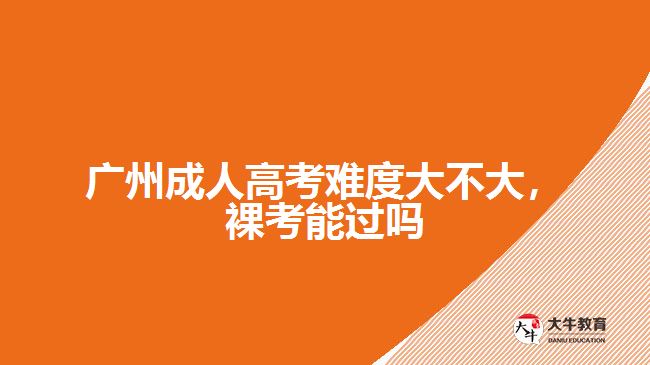 廣州成人高考難度大不大，裸考能過(guò)嗎