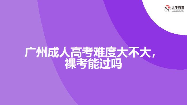 廣州成人高考難度大不大裸考能過(guò)嗎