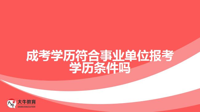 成考學歷符合事業(yè)單位報考學歷條件嗎