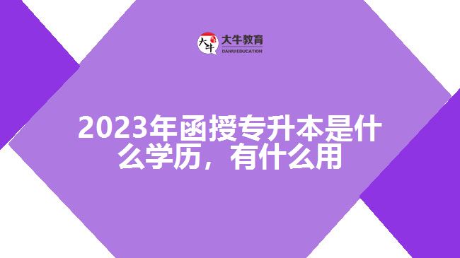 函授專升本是什么學(xué)歷，有什么用