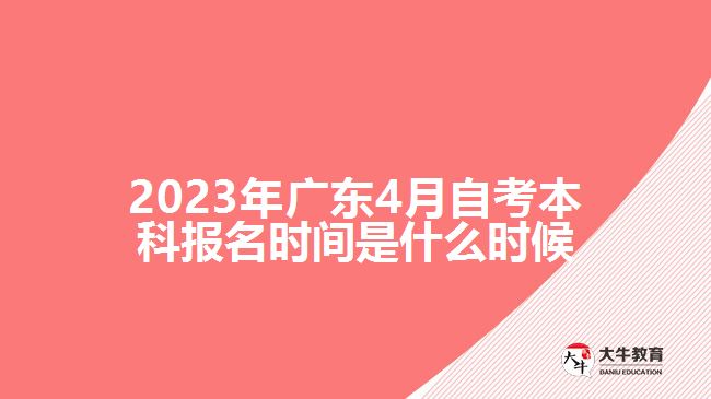 2023年廣東4月自考本科報(bào)名時(shí)間是什么時(shí)候