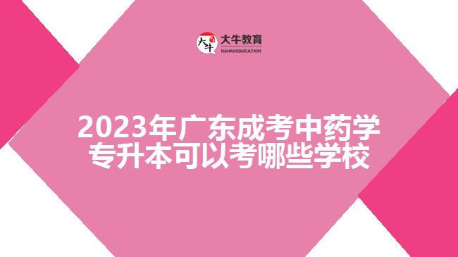 2023年廣東成考中藥學專升本可以考哪些學校