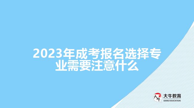 2023年成考報名選擇專業(yè)需要注意什么