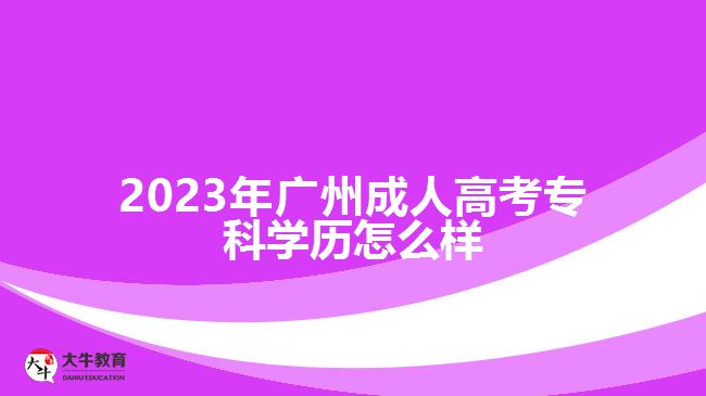 2023年廣州成人高考?？茖W(xué)歷怎么樣