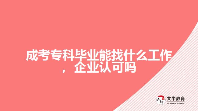 成考專科畢業(yè)能找什么工作，企業(yè)認可嗎