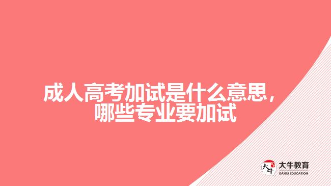 成人高考加試是什么意思，哪些專(zhuān)業(yè)要加試