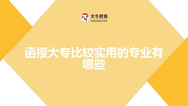 函授大專比較實(shí)用的專業(yè)有哪些