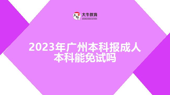 2023年廣州本科報(bào)成人本科能免試嗎