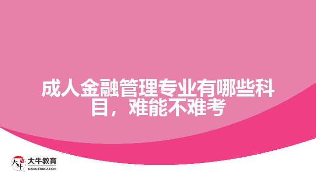 成人金融管理專業(yè)有哪些科目，難能不難考