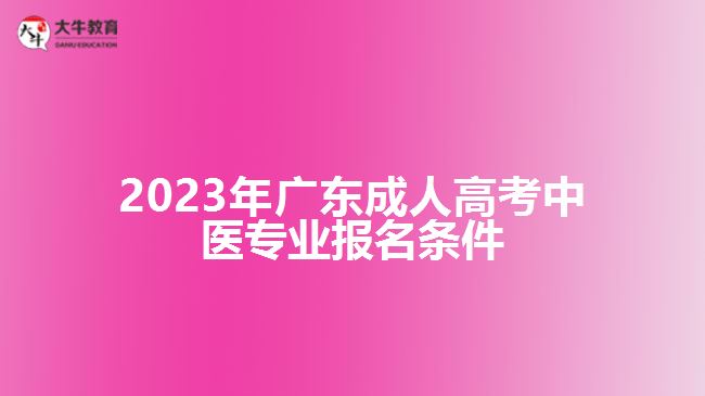 2023年廣東成人高考中醫(yī)專業(yè)報(bào)名條件