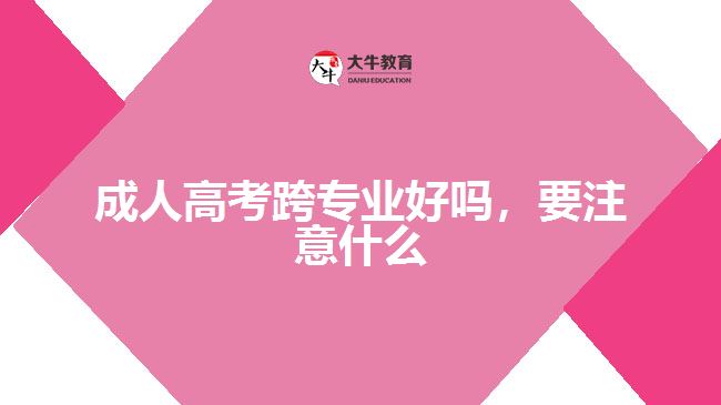 成人高考跨專業(yè)好嗎，要注意什么