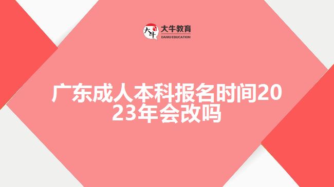 廣東成人本科報(bào)名時(shí)間2023年會(huì)改嗎