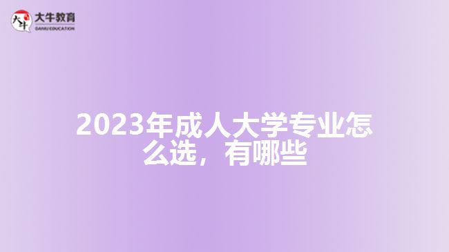 2023年成人大學(xué)專業(yè)怎么選，有哪些