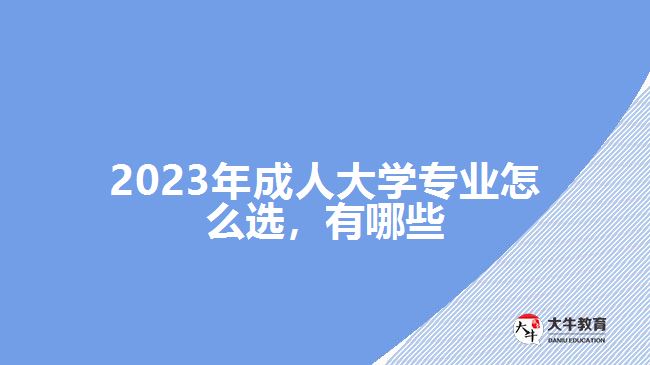 2023年成人大學專業(yè)怎么選，有哪些