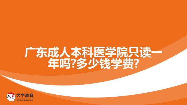 廣東成人本科醫(yī)學(xué)院只讀一年嗎?多少錢(qián)學(xué)費(fèi)?