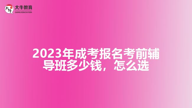 2023年成考報名考前輔導(dǎo)班多少錢，怎么選