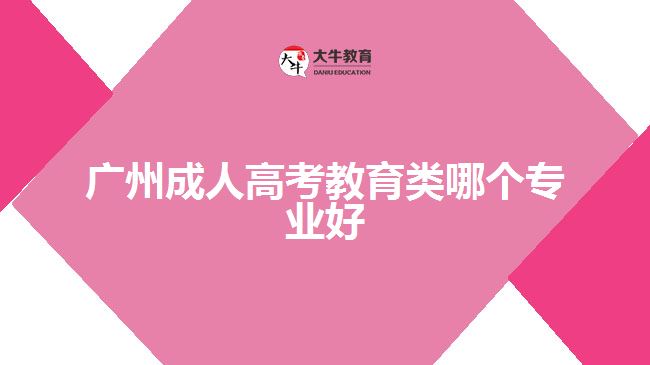 廣州成人高考教育類(lèi)哪個(gè)專(zhuān)業(yè)好