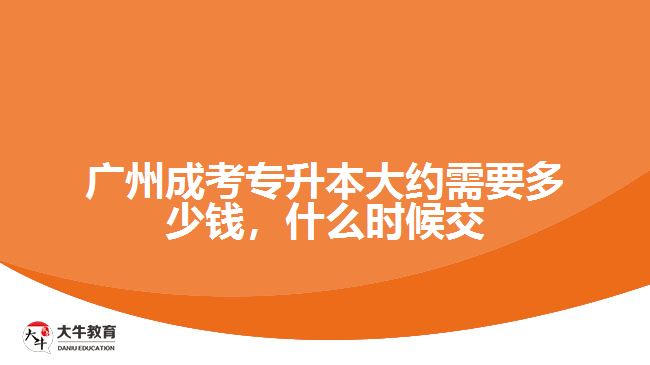 廣州成考專升本大約需要多少錢，什么時候交