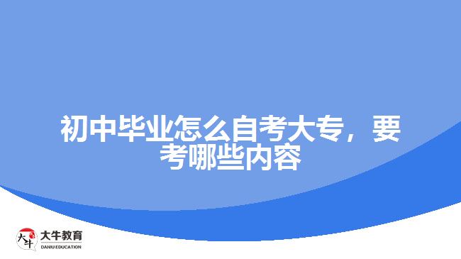 初中畢業(yè)怎么自考大專，要考哪些內(nèi)容