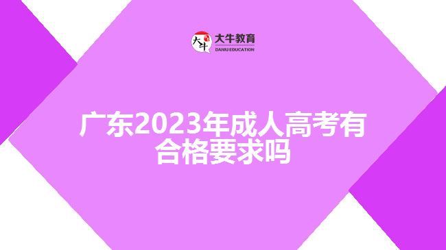 廣東2023年成人高考有合格要求嗎