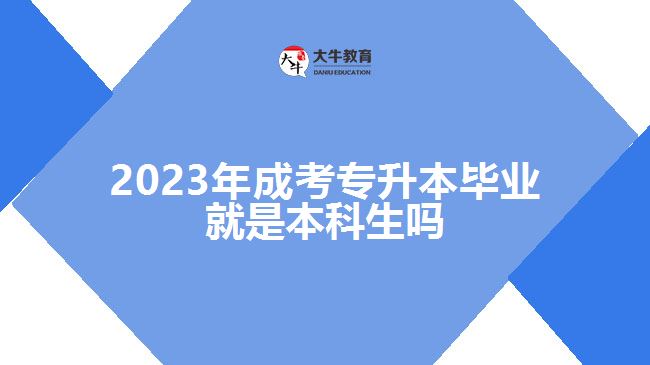 2023年成考專(zhuān)升本畢業(yè)就是本科生嗎