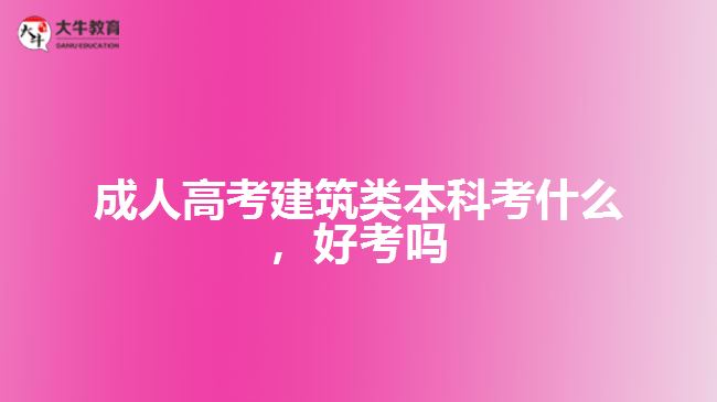 成人高考建筑類本科考什么，好考嗎