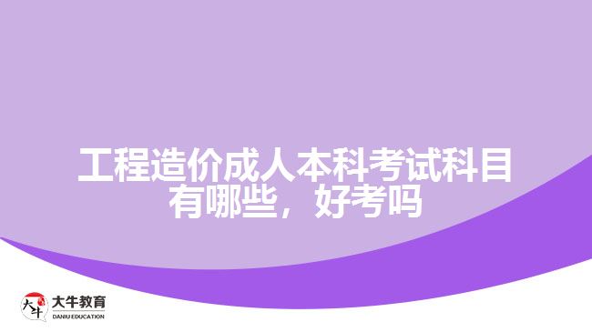 工程造價(jià)成人本科考試科目有哪些，好考嗎