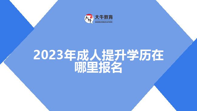 2023年成人提升學歷在哪里報名