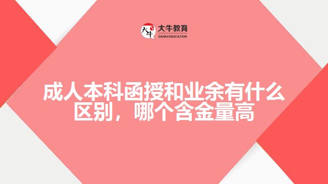 成人本科函授和業(yè)余有什么區(qū)別，哪個(gè)含金量高