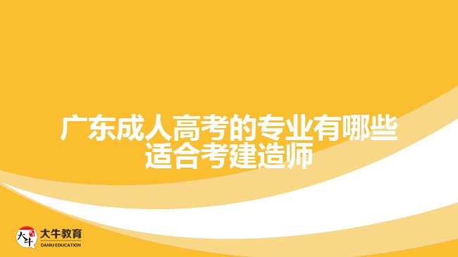 廣東成人高考的專業(yè)有哪些適合考建造師