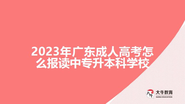 2023年廣東成人高考怎么報讀中專升本科學(xué)校