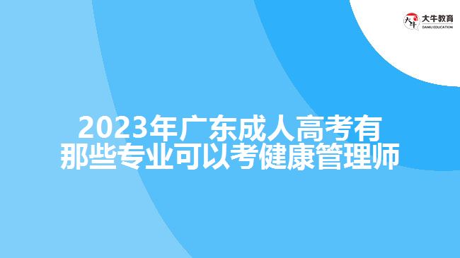 2023年廣東成人高考有那些專(zhuān)業(yè)可以考健康管理師